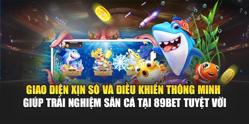 Giao diện xịn sò và điều khiển thông minh giúp trải nghiệm săn cá tại 89Bet tuyệt vời