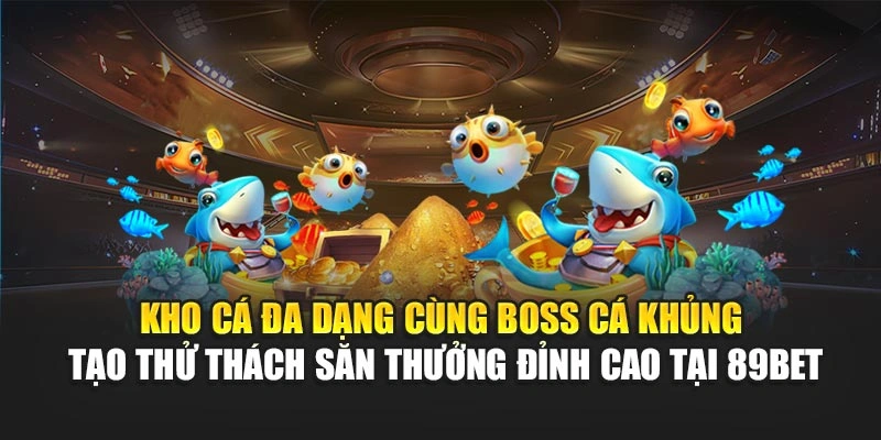 Kho cá đa dạng cùng boss cá khủng tạo thử thách săn thưởng đỉnh cao tại 89Bet