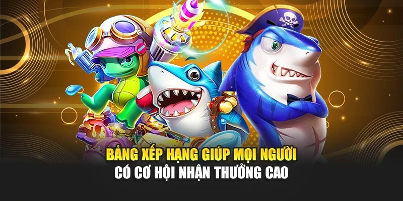 Bảng xếp hạng giúp mọi người có cơ hội nhận thưởng cao